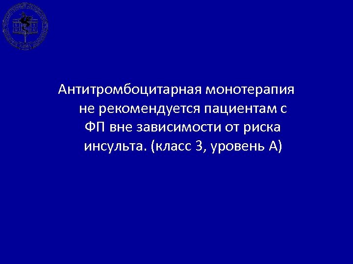 Антитромбоцитарная монотерапия не рекомендуется пациентам с ФП вне зависимости от риска инсульта. (класс 3,