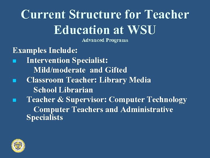 Current Structure for Teacher Education at WSU Advanced Programs Examples Include: n Intervention Specialist: