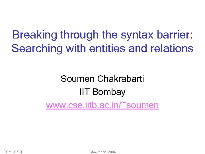 Breaking through the syntax barrier: Searching with entities and relations Soumen Chakrabarti IIT Bombay