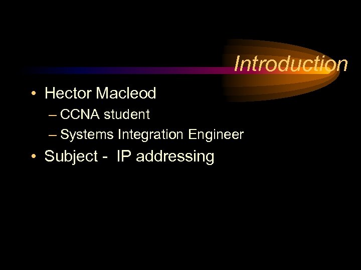 Introduction • Hector Macleod – CCNA student – Systems Integration Engineer • Subject -