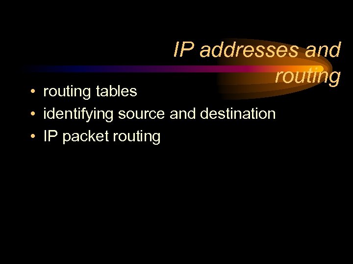 IP addresses and routing • routing tables • identifying source and destination • IP