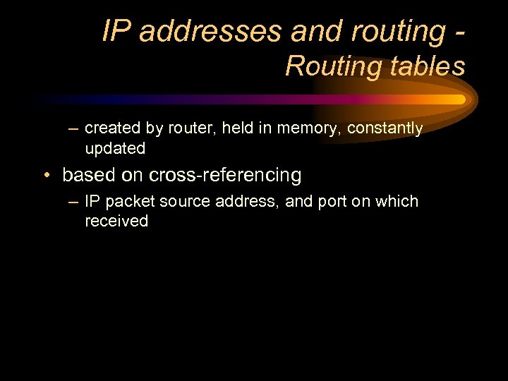 IP addresses and routing Routing tables – created by router, held in memory, constantly