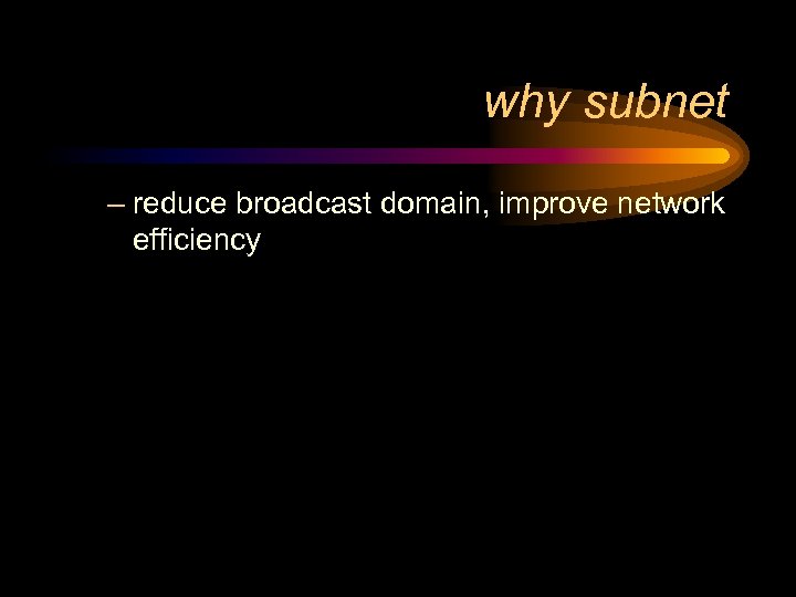 why subnet – reduce broadcast domain, improve network efficiency 