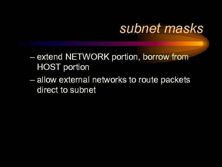 subnet masks – extend NETWORK portion, borrow from HOST portion – allow external networks