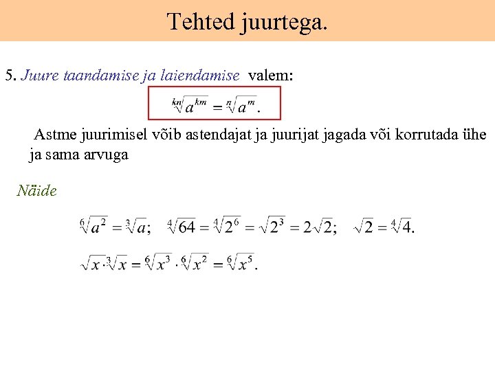 Tehted juurtega. 5. Juure taandamise ja laiendamise valem: Astme juurimisel võib astendajat ja juurijat