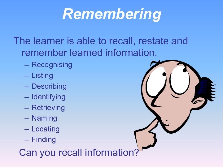 Remembering The learner is able to recall, restate and remember learned information. – –