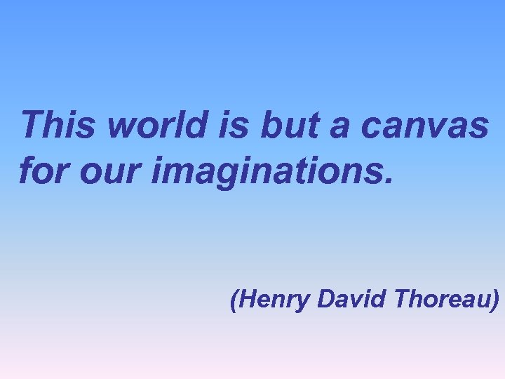This world is but a canvas for our imaginations. (Henry David Thoreau) 