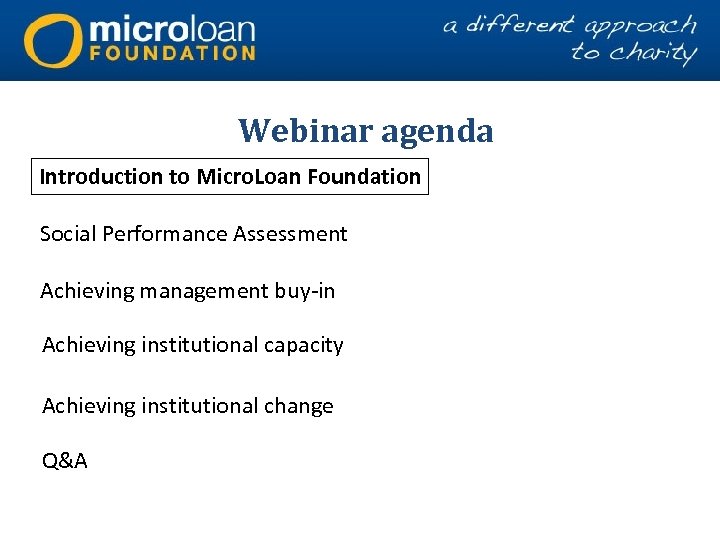Webinar agenda Introduction to Micro. Loan Foundation Social Performance Assessment Achieving management buy-in Achieving