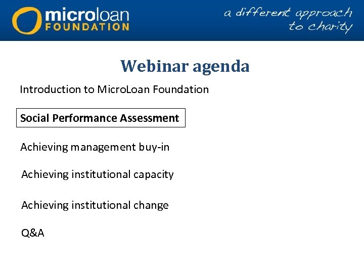 Webinar agenda Introduction to Micro. Loan Foundation Social Performance Assessment Achieving management buy-in Achieving