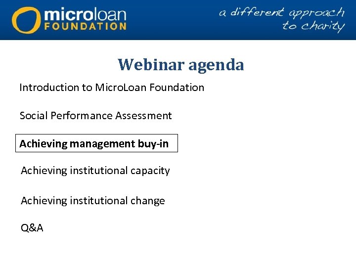Webinar agenda Introduction to Micro. Loan Foundation Social Performance Assessment Achieving management buy-in Achieving