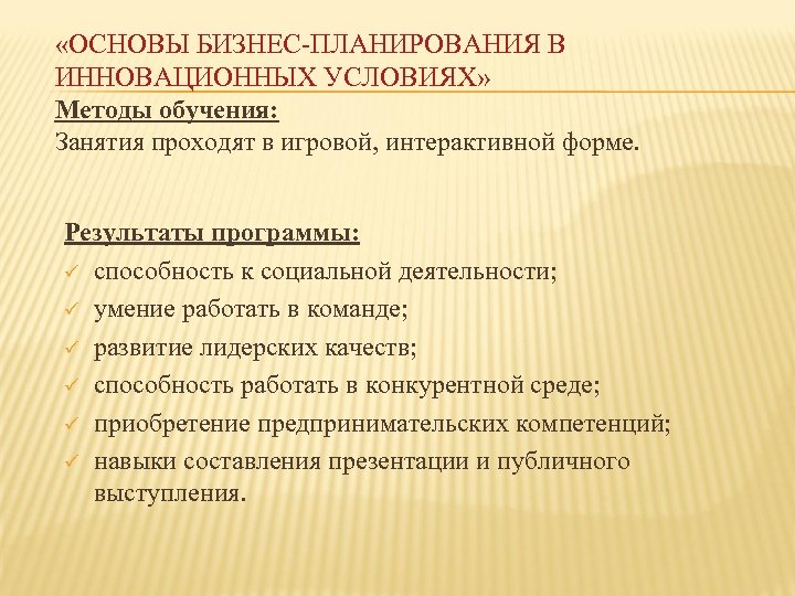  «ОСНОВЫ БИЗНЕС-ПЛАНИРОВАНИЯ В ИННОВАЦИОННЫХ УСЛОВИЯХ» Методы обучения: Занятия проходят в игровой, интерактивной форме.