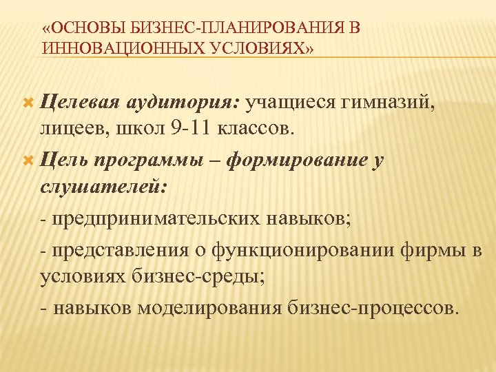  «ОСНОВЫ БИЗНЕС-ПЛАНИРОВАНИЯ В ИННОВАЦИОННЫХ УСЛОВИЯХ» Целевая аудитория: учащиеся гимназий, лицеев, школ 9 -11