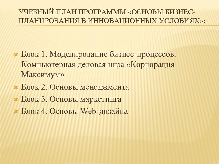 УЧЕБНЫЙ ПЛАН ПРОГРАММЫ «ОСНОВЫ БИЗНЕСПЛАНИРОВАНИЯ В ИННОВАЦИОННЫХ УСЛОВИЯХ» : Блок 1. Моделирование бизнес-процессов. Компьютерная