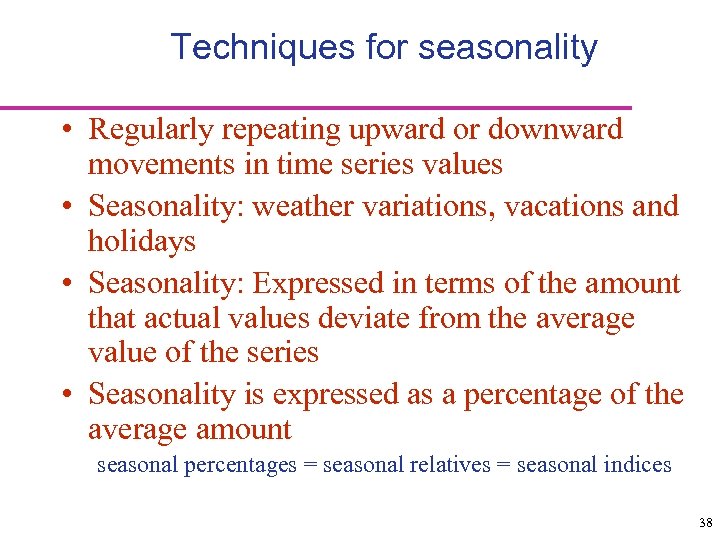 Techniques for seasonality • Regularly repeating upward or downward movements in time series values