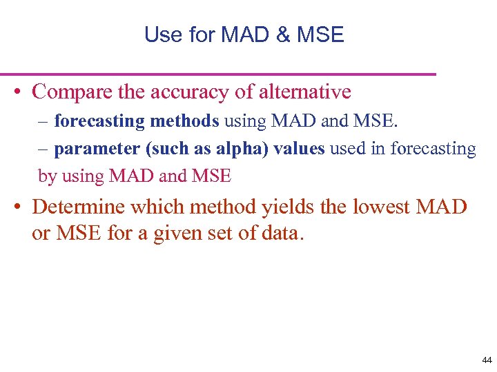Use for MAD & MSE • Compare the accuracy of alternative – forecasting methods
