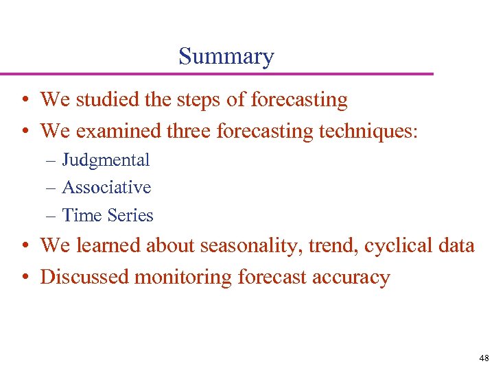 Summary • We studied the steps of forecasting • We examined three forecasting techniques: