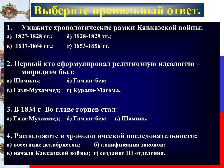 Выберите правильный ответ. 1. Укажите хронологические рамки Кавказской войны: а) 1827 -1828 гг. ;