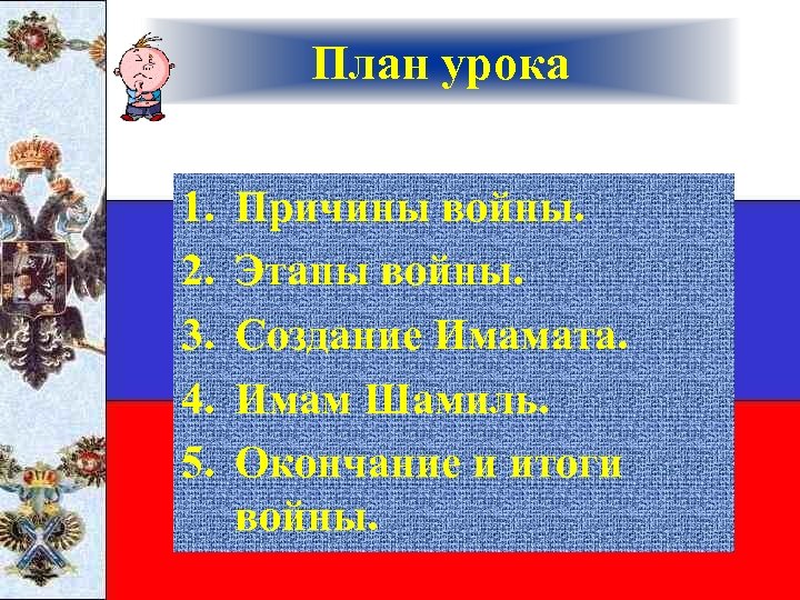 План урока 1. 2. 3. 4. 5. Причины войны. Этапы войны. Создание Имамата. Имам