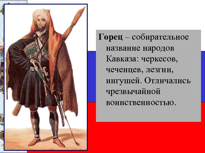 Горец – собирательное название народов Кавказа: черкесов, чеченцев, лезгин, ингушей. Отличались чрезвычайной воинственностью. 