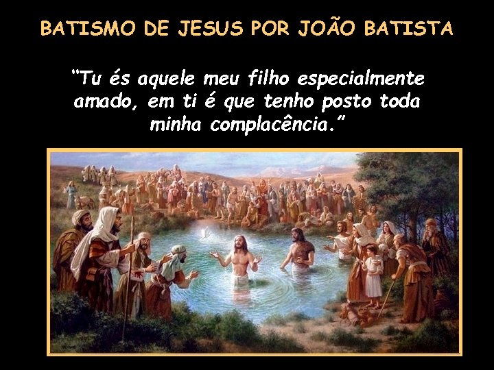 BATISMO DE JESUS POR JOÃO BATISTA “Tu és aquele meu filho especialmente amado, em