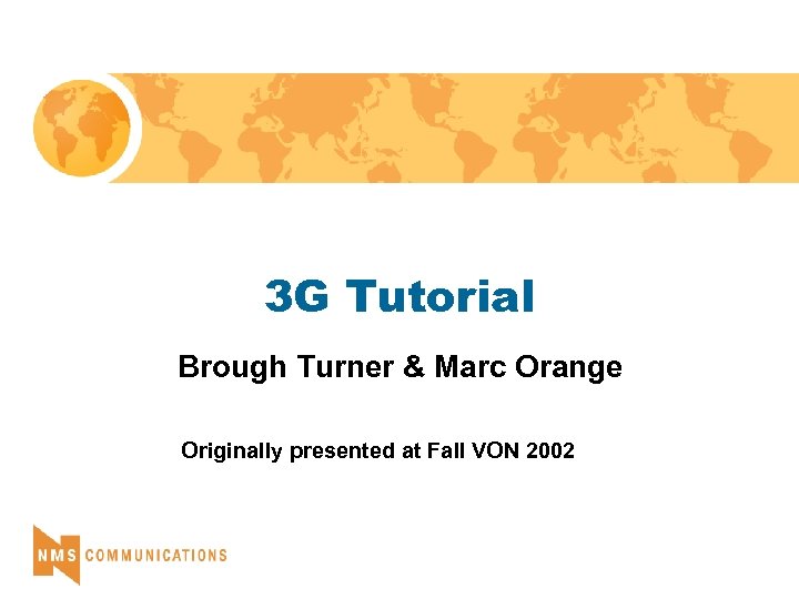 3 G Tutorial Brough Turner & Marc Orange Originally presented at Fall VON 2002