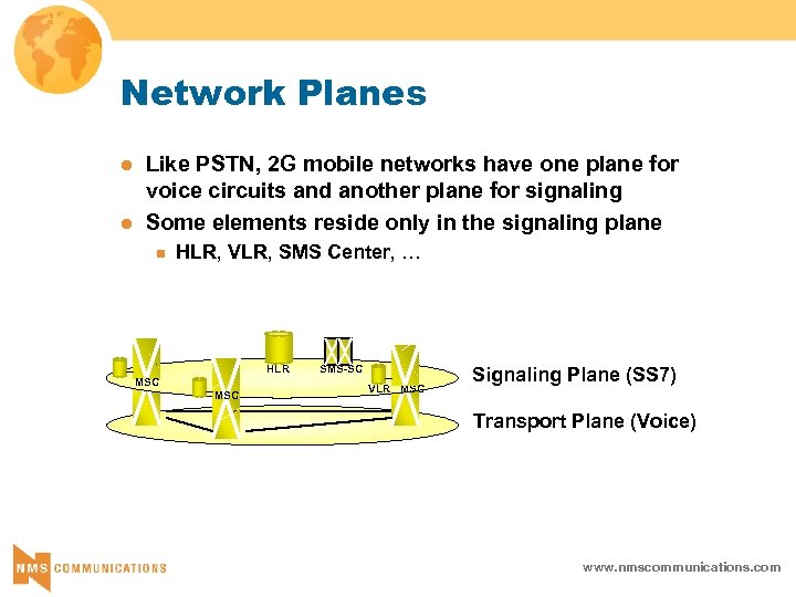 Network Planes l l Like PSTN, 2 G mobile networks have one plane for