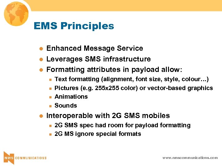 EMS Principles l l l Enhanced Message Service Leverages SMS infrastructure Formatting attributes in
