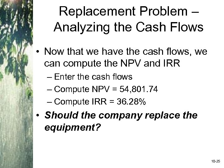 Replacement Problem – Analyzing the Cash Flows • Now that we have the cash