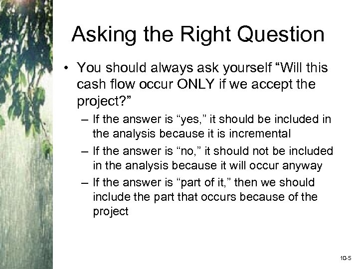 Asking the Right Question • You should always ask yourself “Will this cash flow