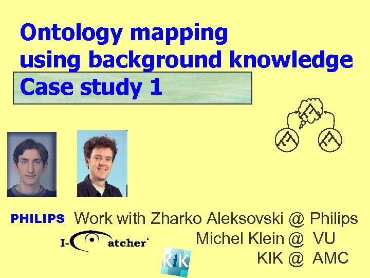 Ontology mapping using background knowledge Case study 1 PHILIPS Work with Zharko Aleksovski @