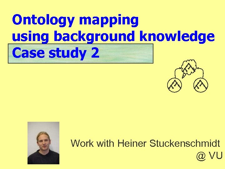 Ontology mapping using background knowledge Case study 2 Work with Heiner Stuckenschmidt @ VU