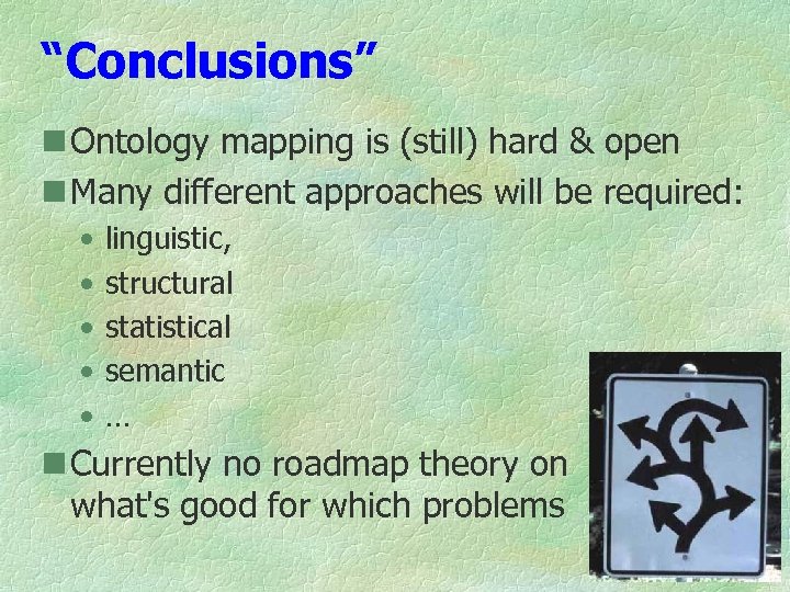 “Conclusions” n Ontology mapping is (still) hard & open n Many different approaches will