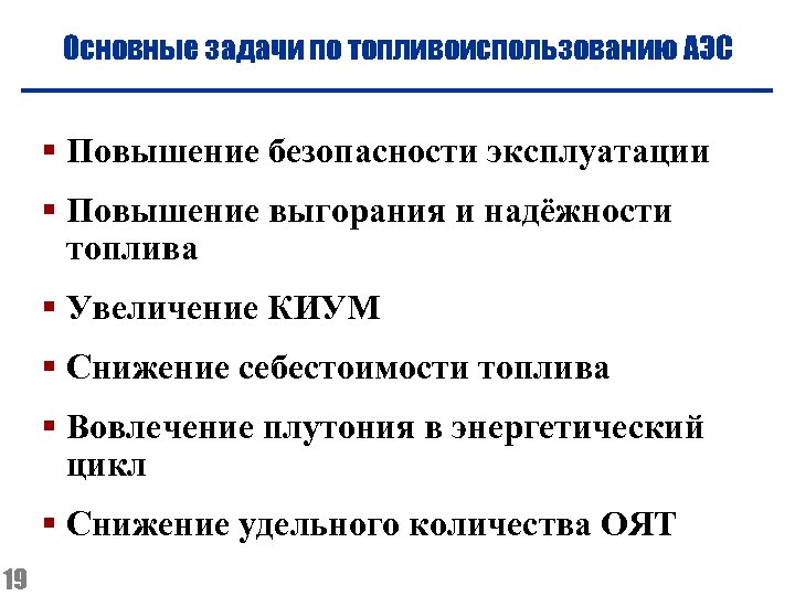 Основные задачи по топливоиспользованию АЭС § Повышение безопасности эксплуатации § Повышение выгорания и надёжности