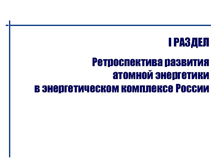 I РАЗДЕЛ Ретроспектива развития атомной энергетики в энергетическом комплексе России 