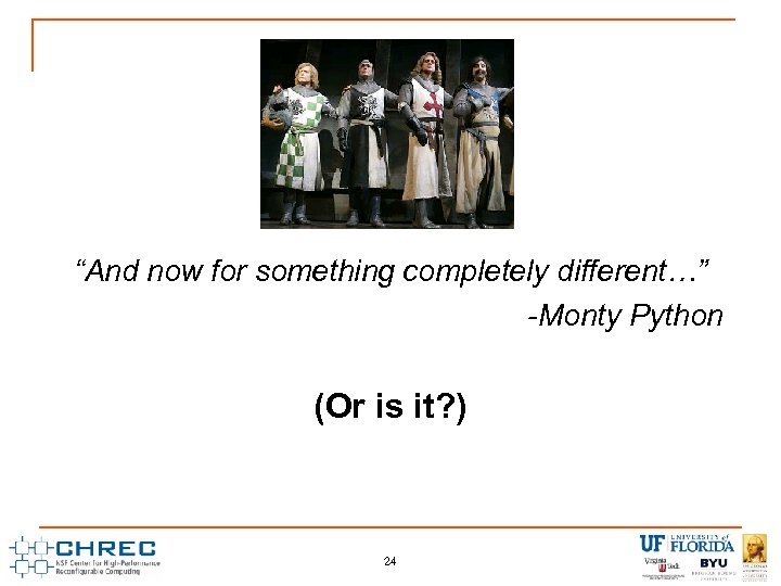 “And now for something completely different…” -Monty Python (Or is it? ) 24 