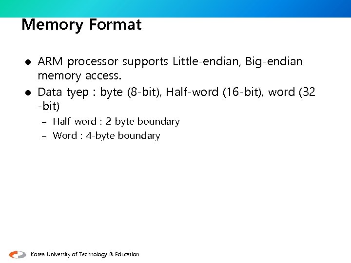 Memory Format ARM processor supports Little-endian, Big-endian memory access. l Data tyep : byte