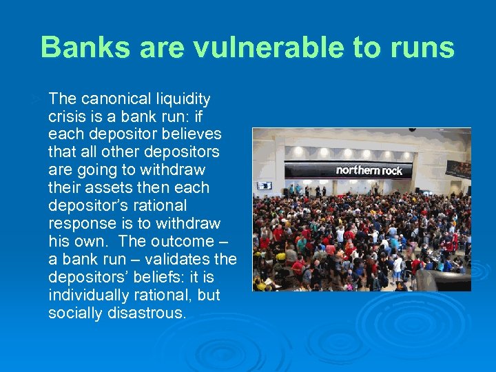 Banks are vulnerable to runs Ø The canonical liquidity crisis is a bank run: