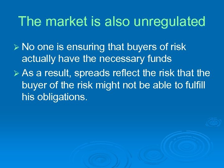The market is also unregulated Ø No one is ensuring that buyers of risk