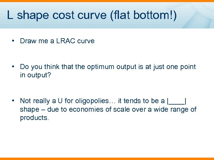 L shape cost curve (flat bottom!) • Draw me a LRAC curve • Do
