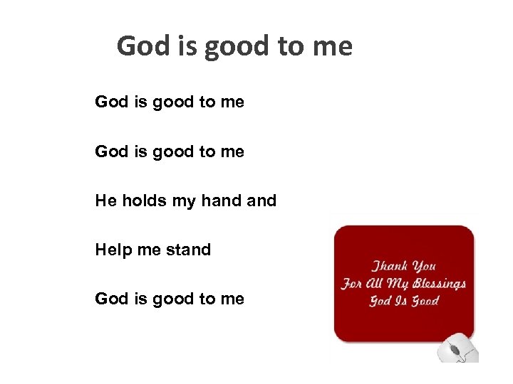 God is good to me He holds my hand Help me stand God is
