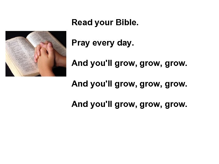 Read your Bible. Pray every day. And you'll grow, grow. 
