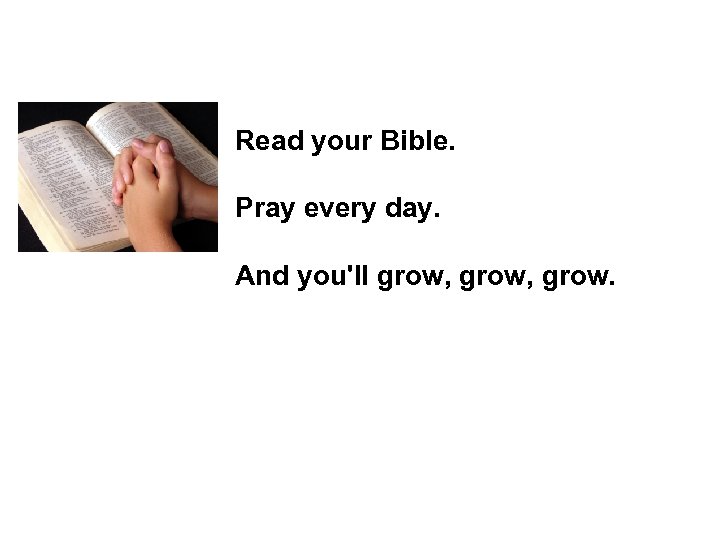 Read your Bible. Pray every day. And you'll grow, grow. 