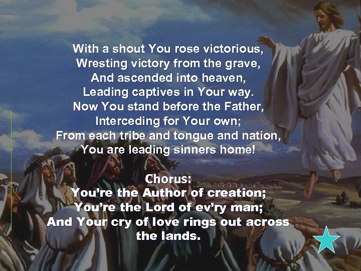 With a shout You rose victorious, Wresting victory from the grave, And ascended into