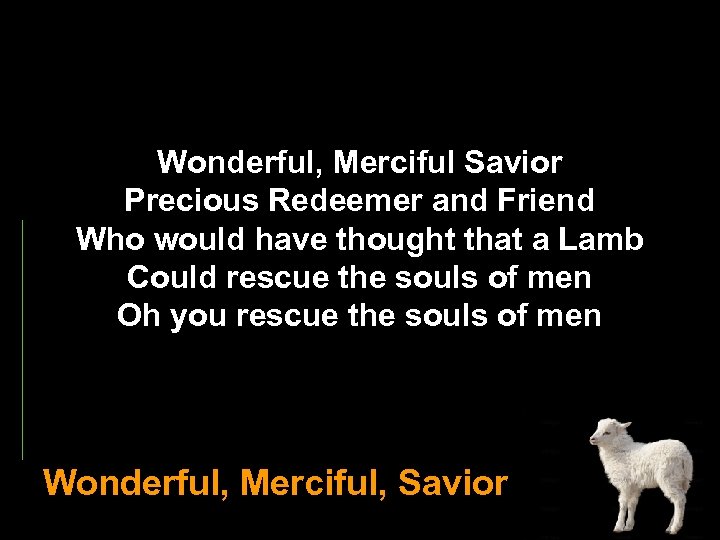 Wonderful, Merciful Savior Precious Redeemer and Friend Who would have thought that a Lamb