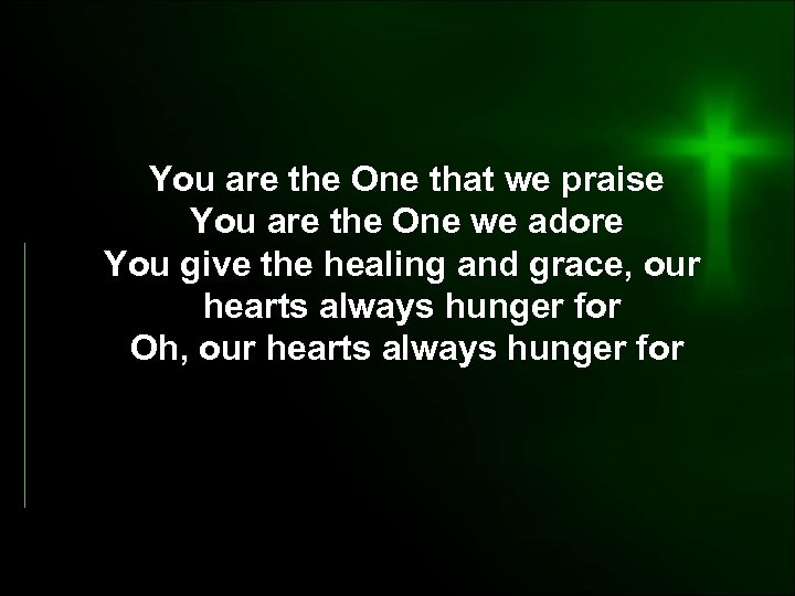 You are the One that we praise You are the One we adore You