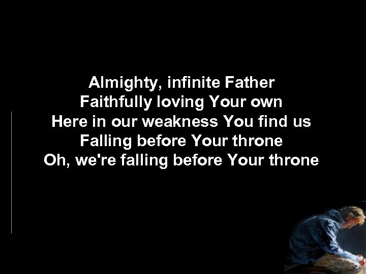 Almighty, infinite Father Faithfully loving Your own Here in our weakness You find us