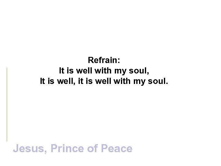 Refrain: It is well with my soul, It is well, it is well with