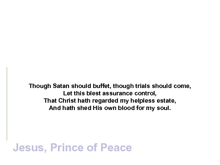 Though Satan should buffet, though trials should come, Let this blest assurance control, That