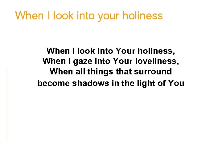 When I look into your holiness When I look into Your holiness, When I