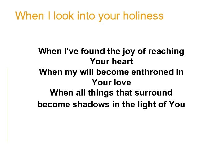 When I look into your holiness When I've found the joy of reaching Your